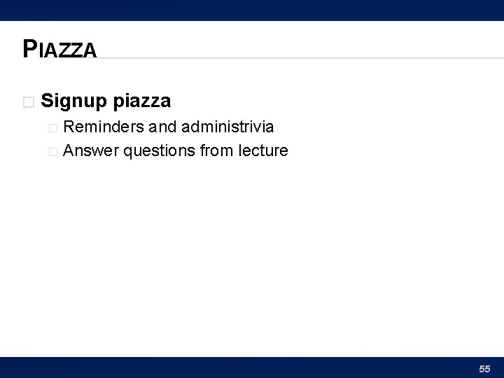 PIAZZA � Signup piazza Reminders and administrivia � Answer questions from lecture � 55