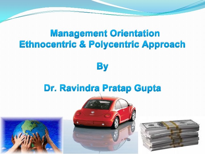 Management Orientation Ethnocentric & Polycentric Approach By Dr. Ravindra Pratap Gupta 