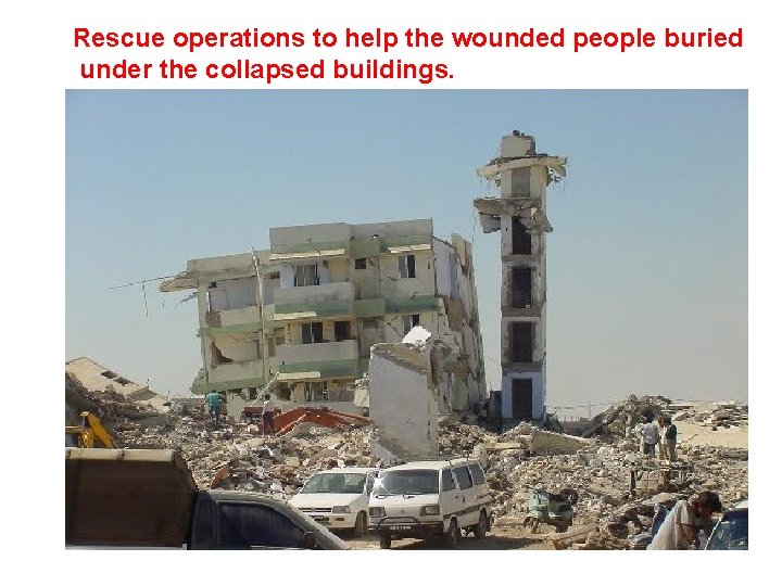 Rescue operations to help the wounded people buried under the collapsed buildings. 