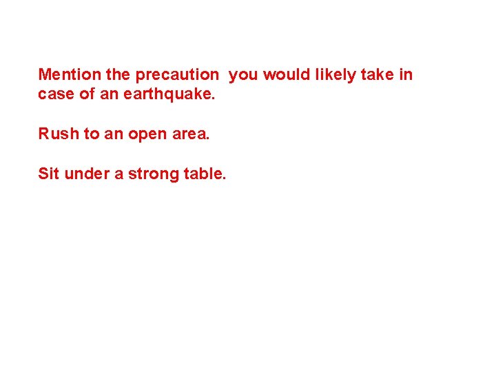Mention the precaution you would likely take in case of an earthquake. Rush to