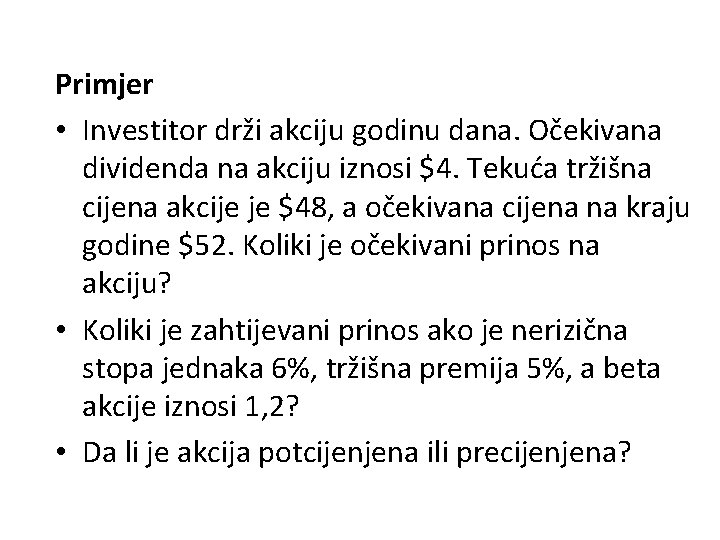 Primjer • Investitor drži akciju godinu dana. Očekivana dividenda na akciju iznosi $4. Tekuća