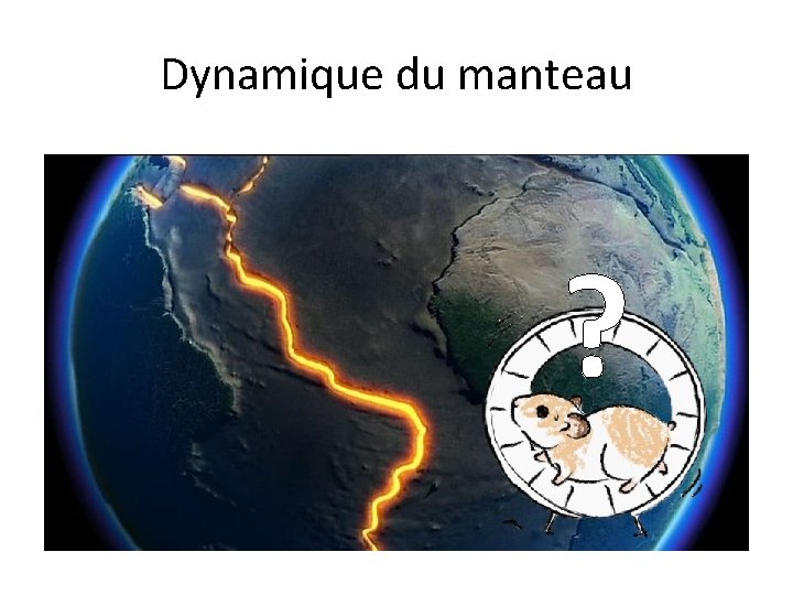 Dynamique du manteau ? Dynamique du manteau ?