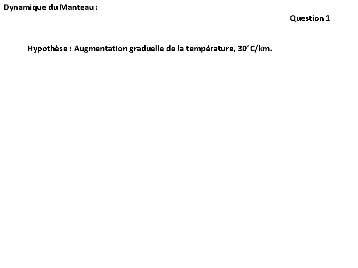 Dynamique du Manteau : Hypothèse : Augmentation graduelle de la température, 30°C/km. Question 1 Dynamique du Manteau : Hypothèse : Augmentation graduelle de la température, 30°C/km. Question 1