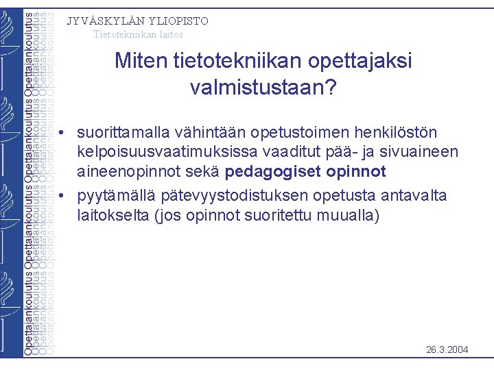 JYVÄSKYLÄN YLIOPISTO Tietotekniikan laitos Miten tietotekniikan opettajaksi valmistustaan? • suorittamalla vähintään opetustoimen henkilöstön kelpoisuusvaatimuksissa