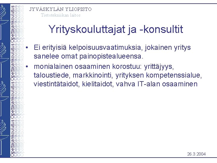 JYVÄSKYLÄN YLIOPISTO Tietotekniikan laitos Yrityskouluttajat ja -konsultit • Ei erityisiä kelpoisuusvaatimuksia, jokainen yritys sanelee JYVÄSKYLÄN YLIOPISTO Tietotekniikan laitos Yrityskouluttajat ja -konsultit • Ei erityisiä kelpoisuusvaatimuksia, jokainen yritys sanelee