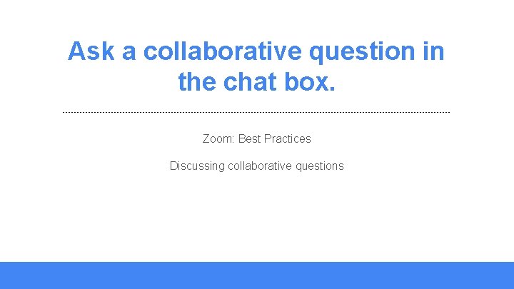 Ask a collaborative question in the chat box. Zoom: Best Practices Discussing collaborative questions