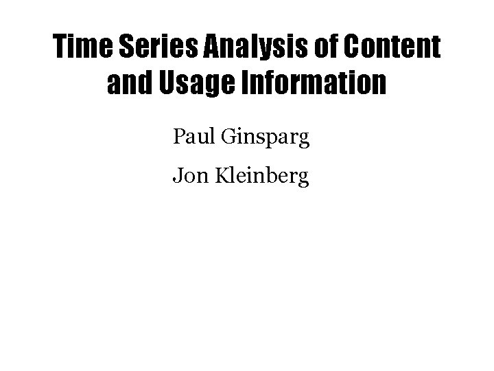 Time Series Analysis of Content and Usage Information Paul Ginsparg Jon Kleinberg 
