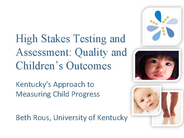 High Stakes Testing and Assessment: Quality and Children’s Outcomes Kentucky’s Approach to Measuring Child
