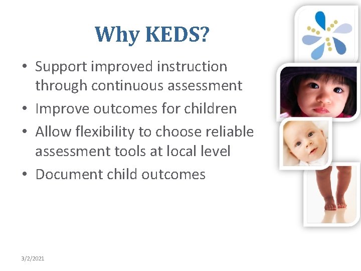 Why KEDS? • Support improved instruction through continuous assessment • Improve outcomes for children