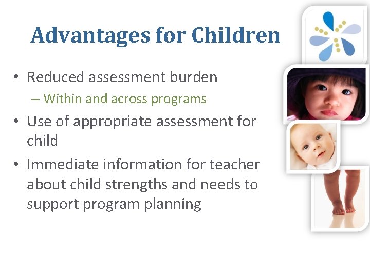 Advantages for Children • Reduced assessment burden – Within and across programs • Use