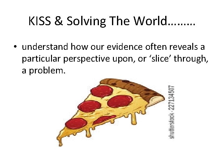 KISS & Solving The World……… • understand how our evidence often reveals a particular