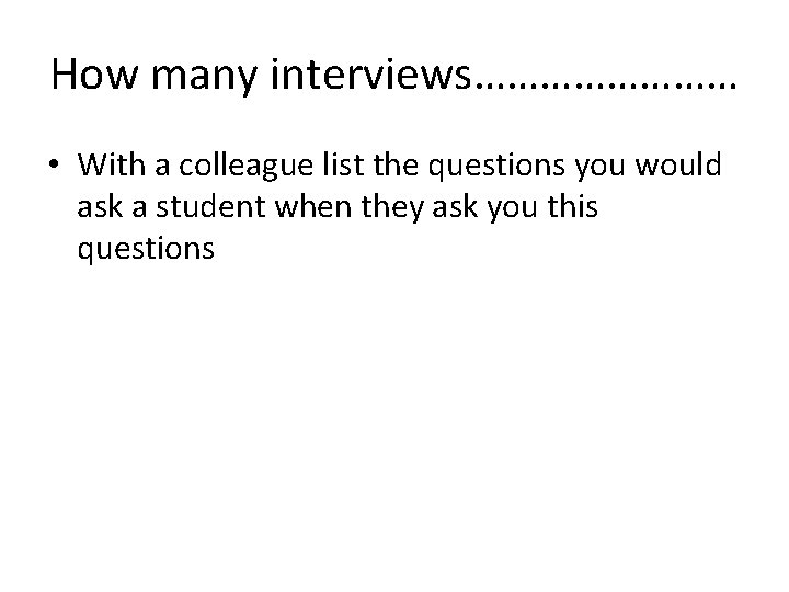 How many interviews………… • With a colleague list the questions you would ask a