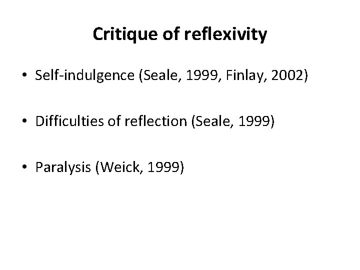 Critique of reflexivity • Self-indulgence (Seale, 1999, Finlay, 2002) • Difficulties of reflection (Seale,