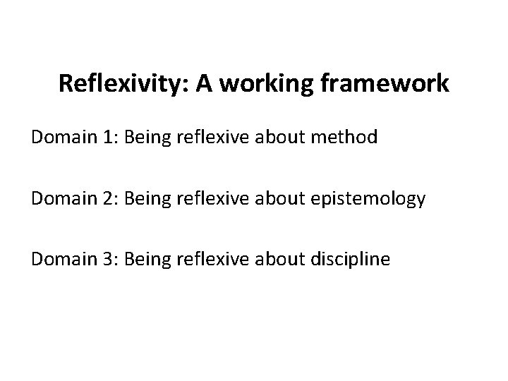 Reflexivity: A working framework Domain 1: Being reflexive about method Domain 2: Being reflexive