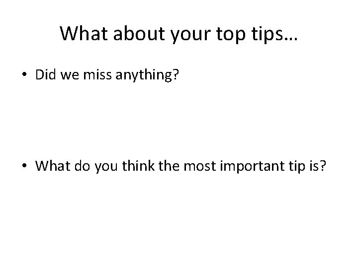 What about your top tips… • Did we miss anything? • What do you