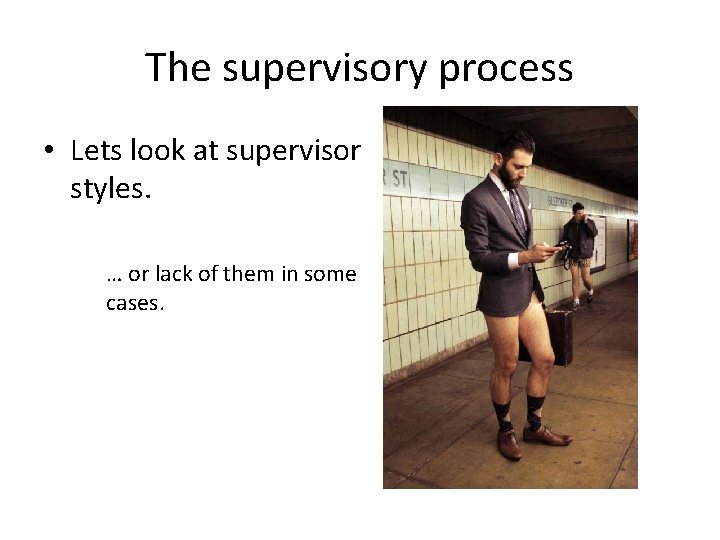 The supervisory process • Lets look at supervisor styles. … or lack of them