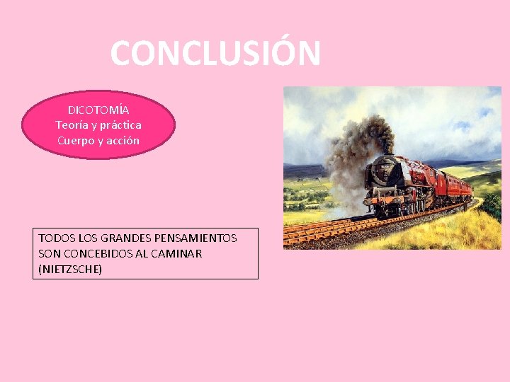 CONCLUSIÓN DICOTOMÍA Teoría y práctica Cuerpo y acción TODOS LOS GRANDES PENSAMIENTOS SON CONCEBIDOS