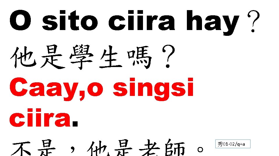 O sito ciira hay？ 他是學生嗎？ Caay, o singsi ciira. 秀01 -02/q+a 