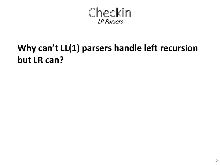 Checkin LR Parsers Why can’t LL(1) parsers handle left recursion but LR can? 2
