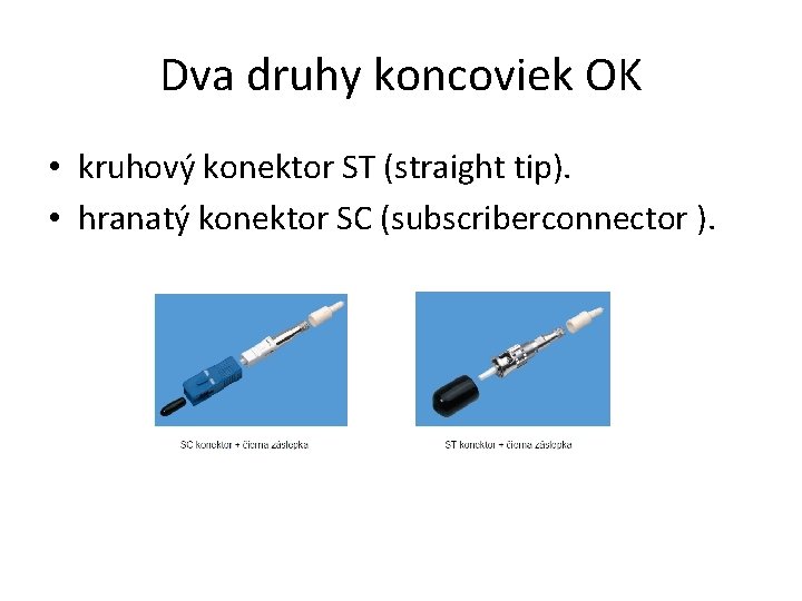 Dva druhy koncoviek OK • kruhový konektor ST (straight tip). • hranatý konektor SC