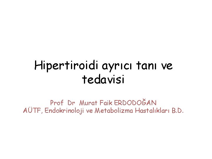Hipertiroidi ayrıcı tanı ve tedavisi Prof Dr Murat Faik ERDODOĞAN AÜTF, Endokrinoloji ve Metabolizma