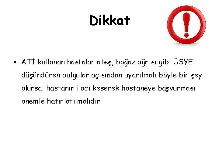 Dikkat § ATİ kullanan hastalar ateş, boğaz ağrısı gibi ÜSYE düşündüren bulgular açısından uyarılmalı