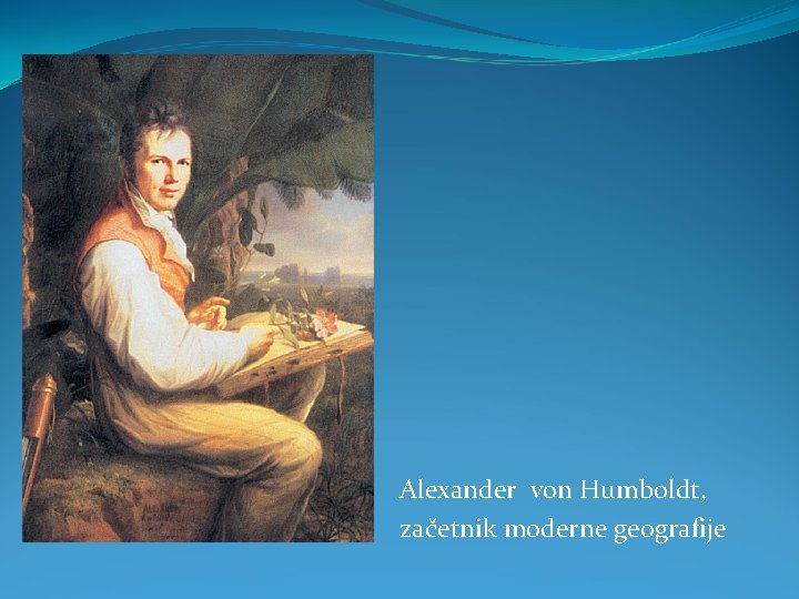 Alexander von Humboldt, začetnik moderne geografije 