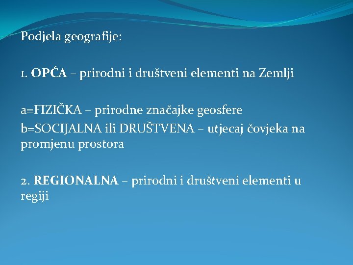 Podjela geografije: 1. OPĆA – prirodni i društveni elementi na Zemlji a=FIZIČKA – prirodne