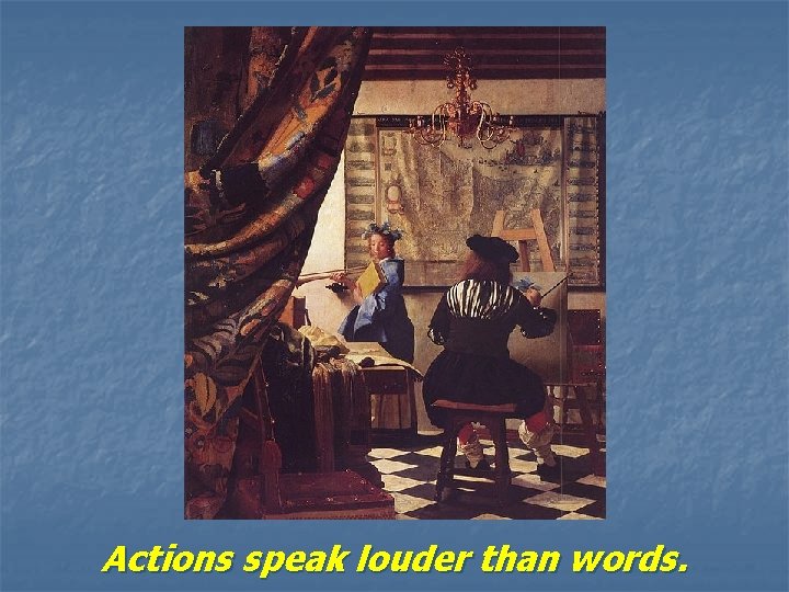 Actions speak louder than words. Actions speak louder than words.