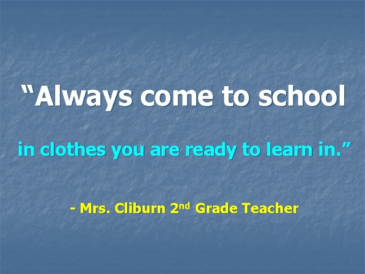 “Always come to school in clothes you are ready to learn in. ” - “Always come to school in clothes you are ready to learn in. ” -