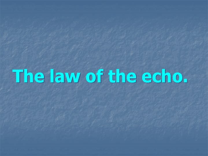The law of the echo. The law of the echo.