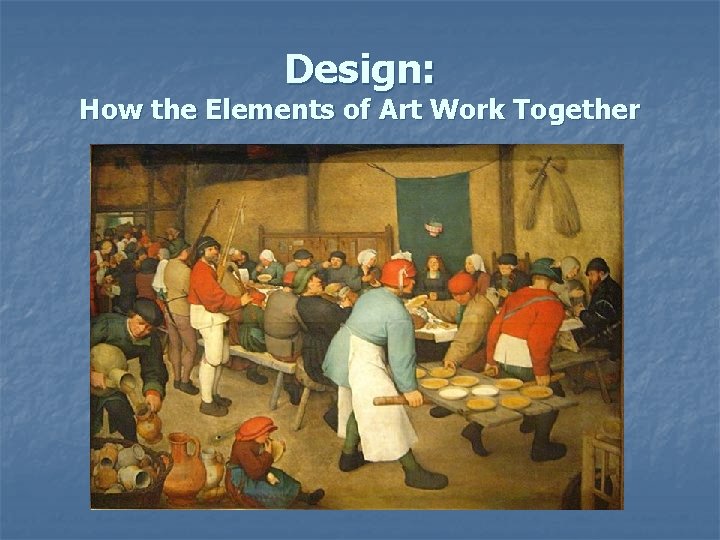 Design: How the Elements of Art Work Together Design: How the Elements of Art Work Together