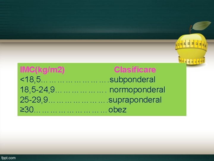 IMC(kg/m 2) Clasificare <18, 5…………. subponderal 18, 5 -24, 9………………. normoponderal 25 -29, 9………………….