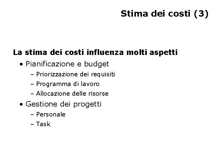 Stima dei costi (3) La stima dei costi influenza molti aspetti • Pianificazione e