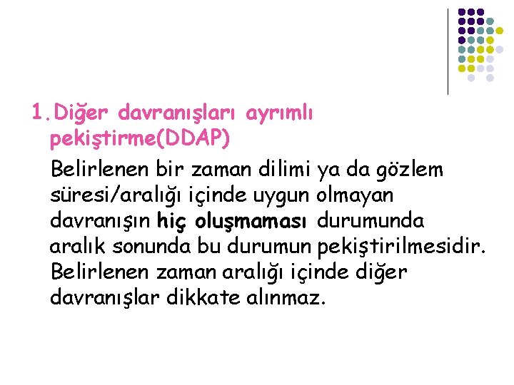 1. Diğer davranışları ayrımlı pekiştirme(DDAP) Belirlenen bir zaman dilimi ya da gözlem süresi/aralığı içinde