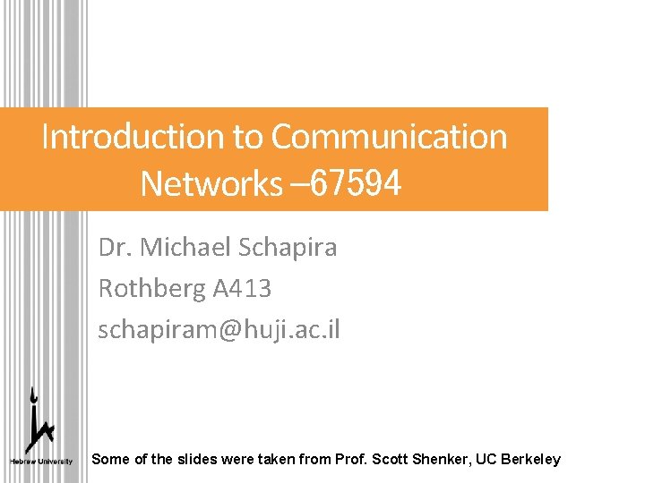 Introduction to Communication Networks – 67594 Dr. Michael Schapira Rothberg A 413 schapiram@huji. ac.