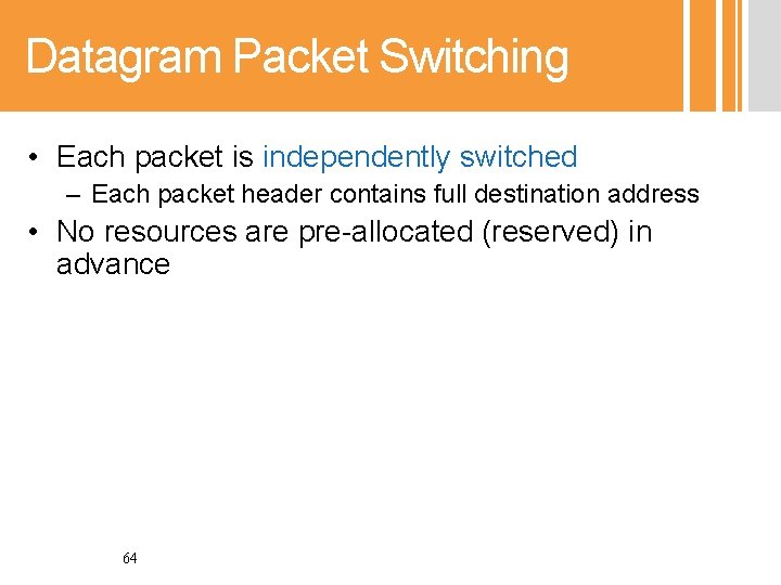 Datagram Packet Switching • Each packet is independently switched – Each packet header contains