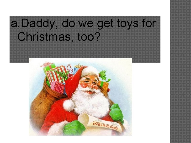 a. Daddy, do we get toys for Christmas, too? 