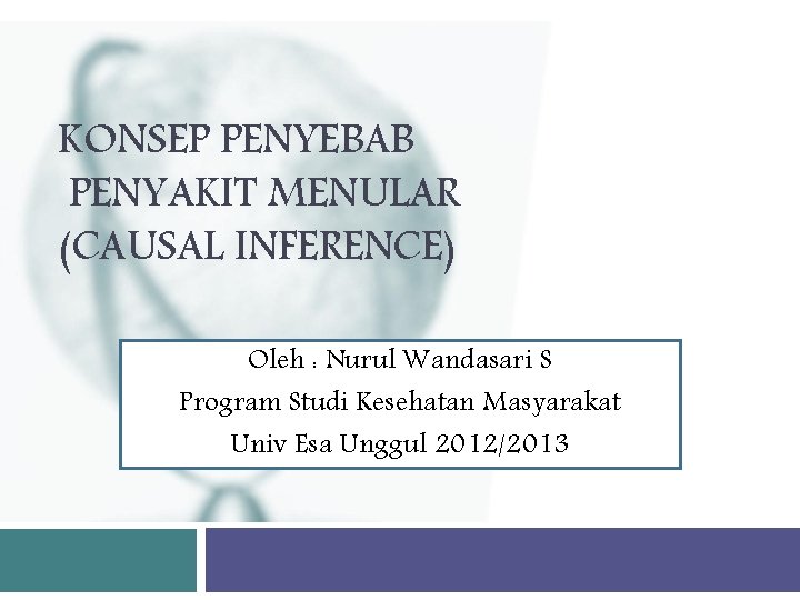KONSEP PENYEBAB PENYAKIT MENULAR (CAUSAL INFERENCE) Oleh : Nurul Wandasari S Program Studi Kesehatan