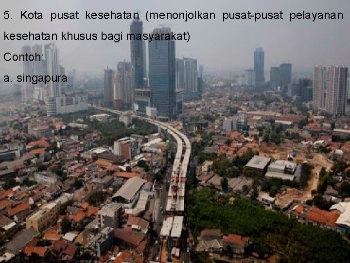 5. Kota pusat kesehatan (menonjolkan pusat-pusat pelayanan kesehatan khusus bagi masyarakat) Contoh: a. singapura