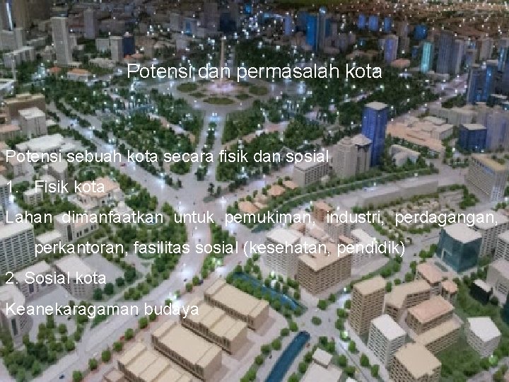 Potensi dan permasalah kota Potensi sebuah kota secara fisik dan sosial 1. Fisik kota