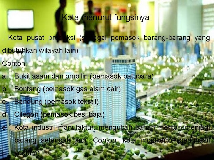Kota menurut fungsinya: . Kota pusat produksi (sebagai pemasok barang-barang yang dibutuhkan wilayah lain). Kota menurut fungsinya: . Kota pusat produksi (sebagai pemasok barang-barang yang dibutuhkan wilayah lain).