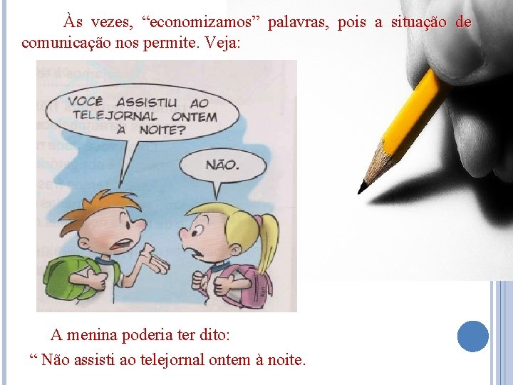 Às vezes, “economizamos” palavras, pois a situação de comunicação nos permite. Veja: A menina