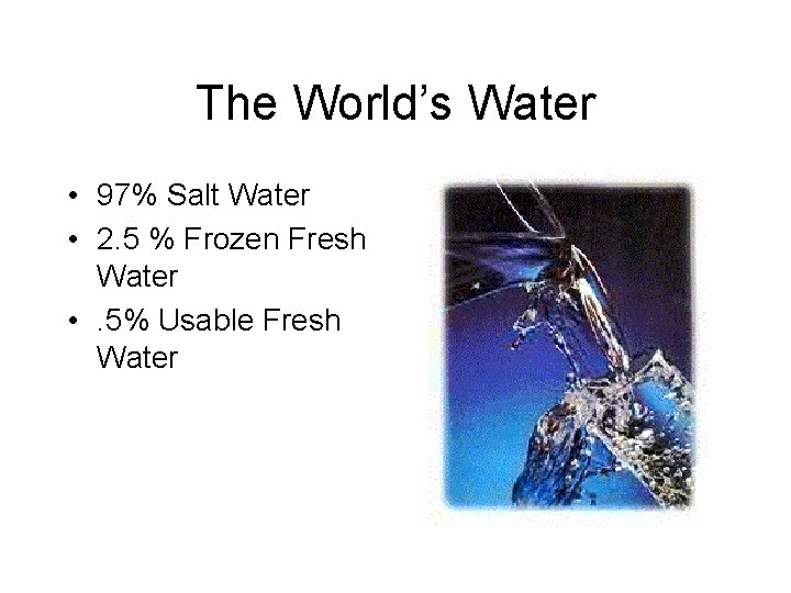 The World’s Water • 97% Salt Water • 2. 5 % Frozen Fresh Water