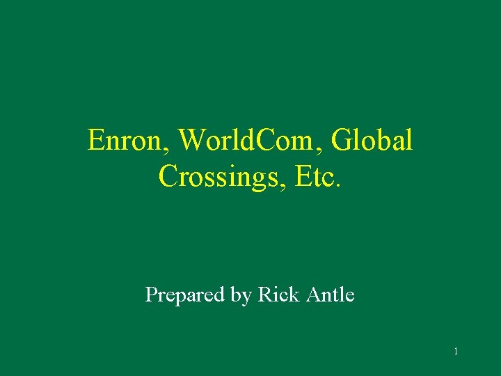 Enron, World. Com, Global Crossings, Etc. Prepared by Rick Antle 1 