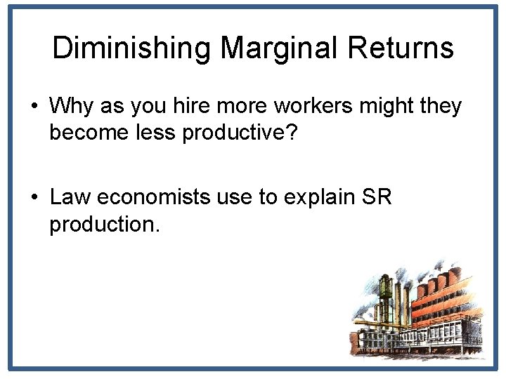 Diminishing Marginal Returns • Why as you hire more workers might they become less
