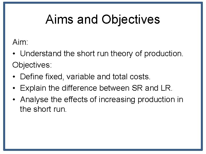 Aims and Objectives Aim: • Understand the short run theory of production. Objectives: •