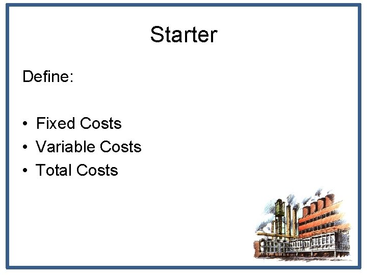 Starter Define: • Fixed Costs • Variable Costs • Total Costs 