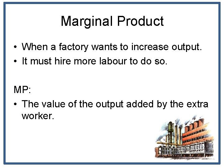 Marginal Product • When a factory wants to increase output. • It must hire