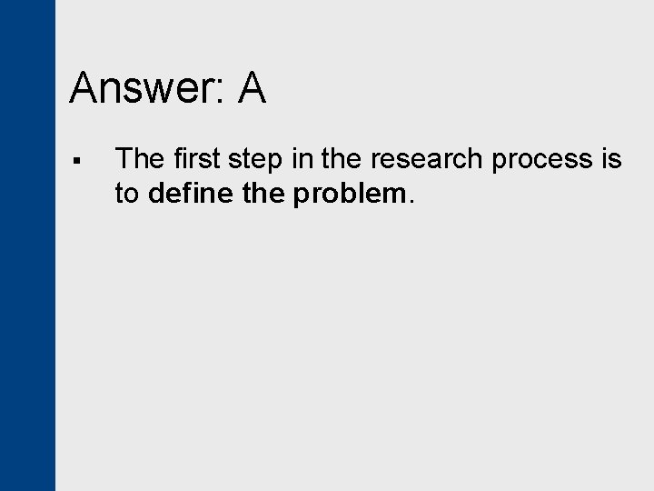 Answer: A § The first step in the research process is to define the